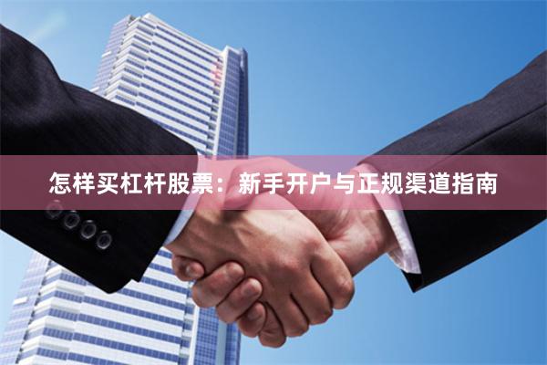 怎样买杠杆股票：新手开户与正规渠道指南