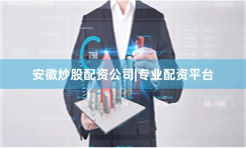 安徽炒股配资公司|专业配资平台