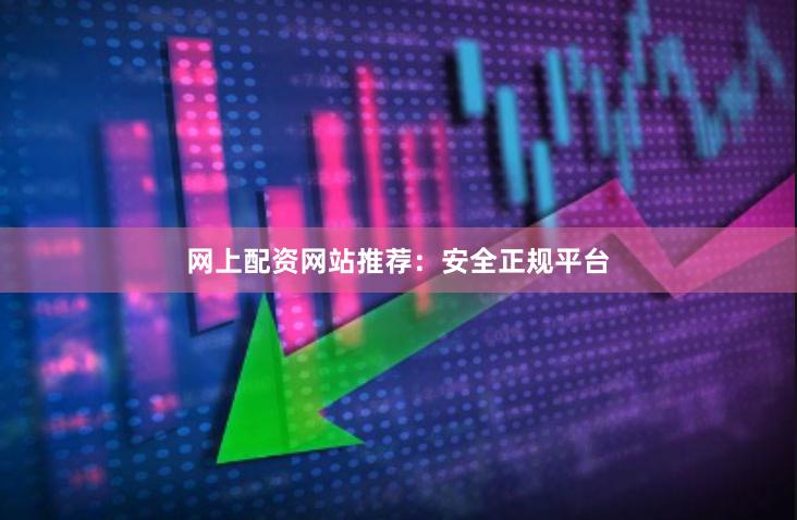 网上配资网站推荐：安全正规平台