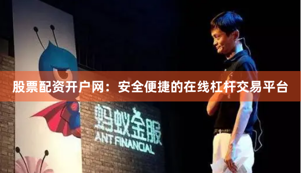 股票配资开户网：安全便捷的在线杠杆交易平台