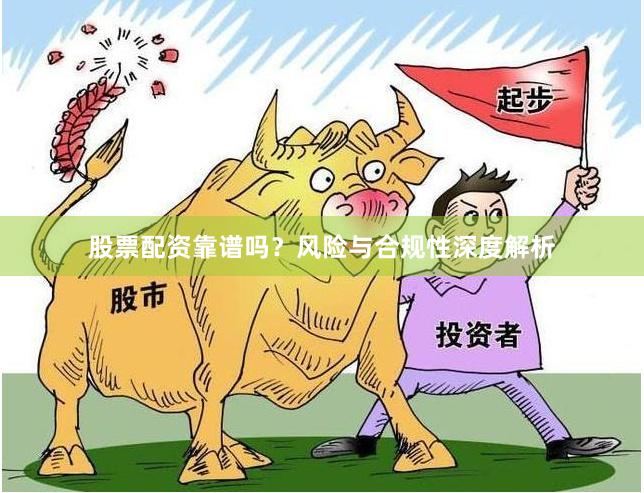 股票配资靠谱吗？风险与合规性深度解析