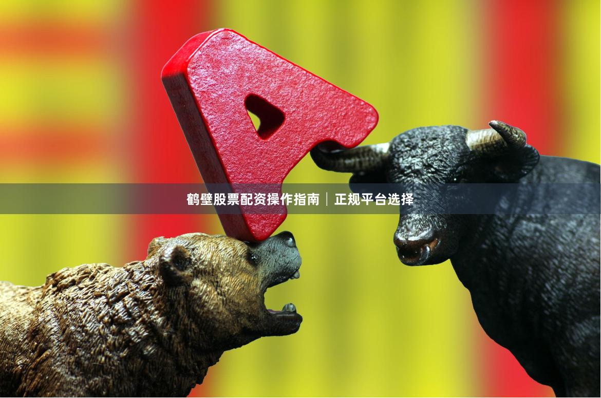 鹤壁股票配资操作指南│正规平台选择