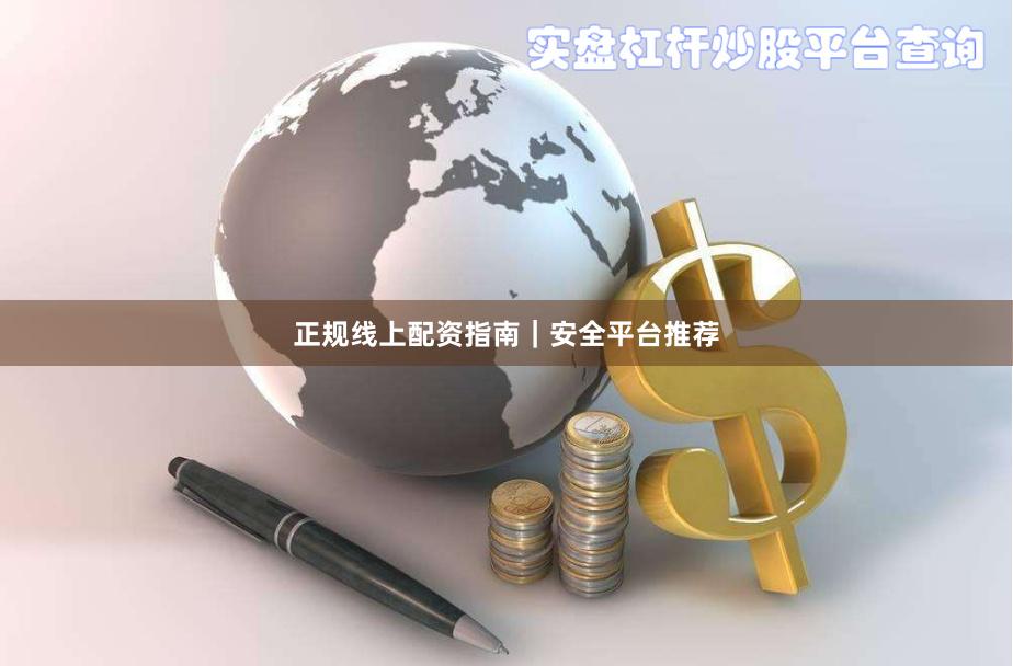 正规线上配资指南｜安全平台推荐