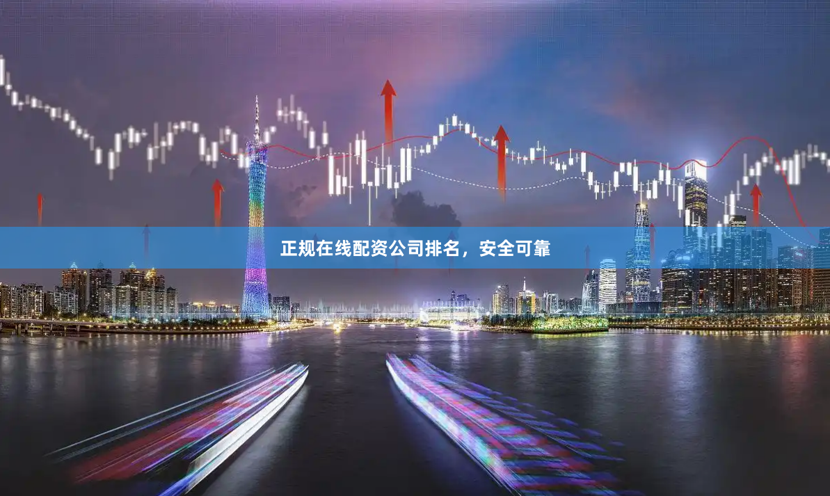 正规在线配资公司排名，安全可靠