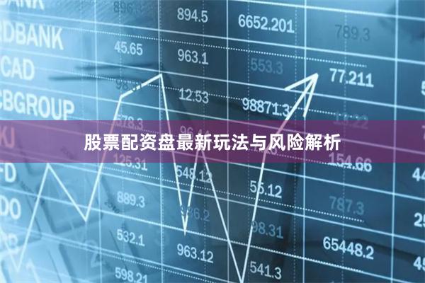 股票配资盘最新玩法与风险解析
