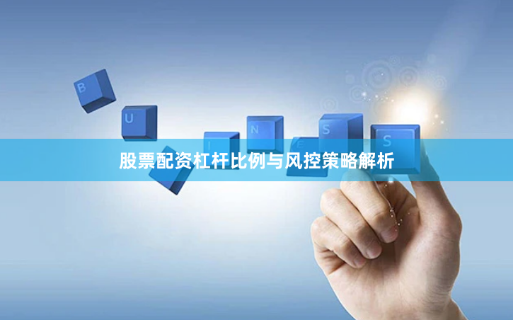 股票配资杠杆比例与风控策略解析