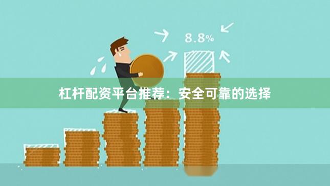 杠杆配资平台推荐：安全可靠的选择