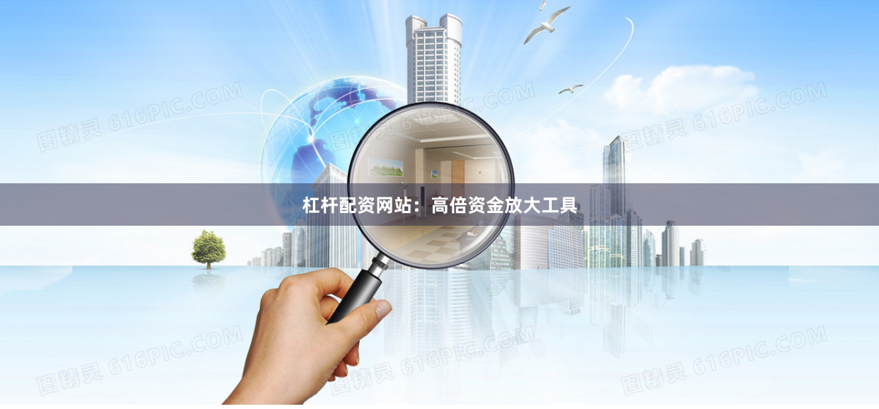 杠杆配资网站：高倍资金放大工具