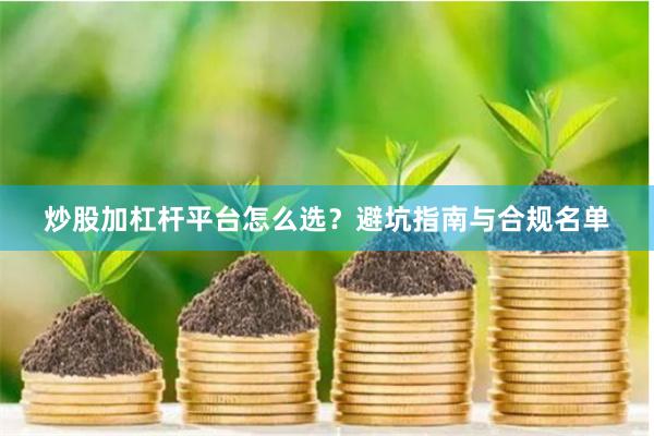 炒股加杠杆平台怎么选？避坑指南与合规名单