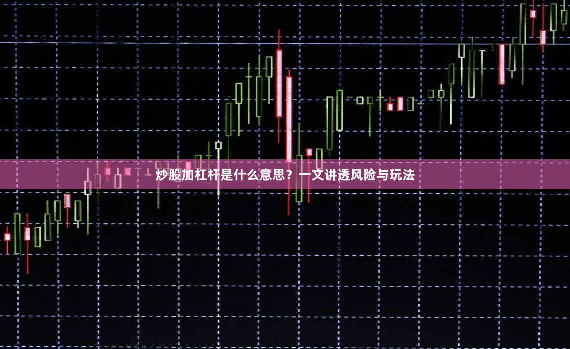 炒股加杠杆是什么意思？一文讲透风险与玩法