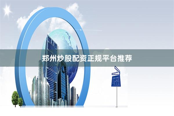 郑州炒股配资正规平台推荐