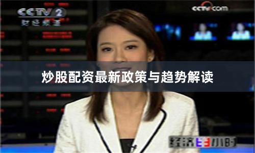 炒股配资最新政策与趋势解读