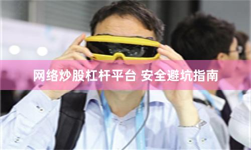 网络炒股杠杆平台 安全避坑指南